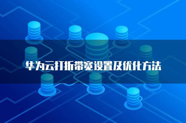 华为云打折带宽设置及优化方法