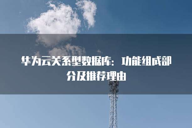 华为云关系型数据库：功能组成部分及推荐理由
