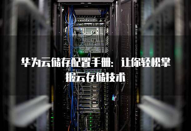 华为云储存配置手册:让你轻松掌握云存储技术