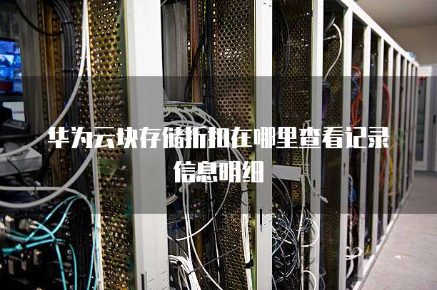 华为云块存储折扣在哪里查看记录信息明细