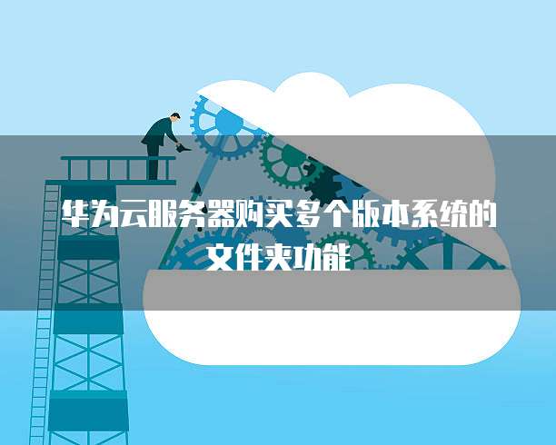 华为云服务器购买多个版本系统的文件夹功能