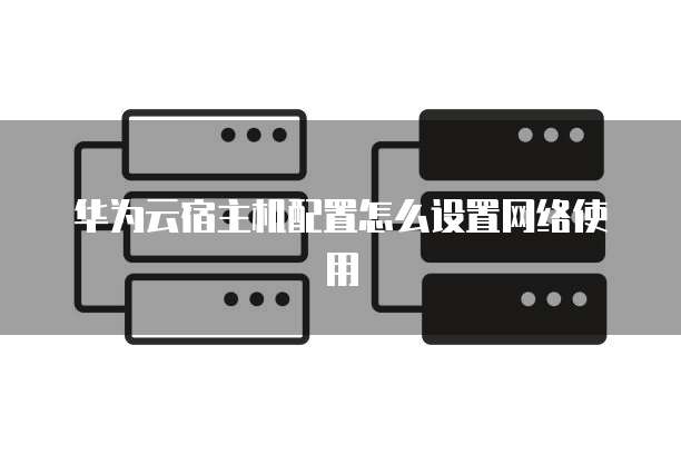 华为云宿主机配置怎么设置网络使用