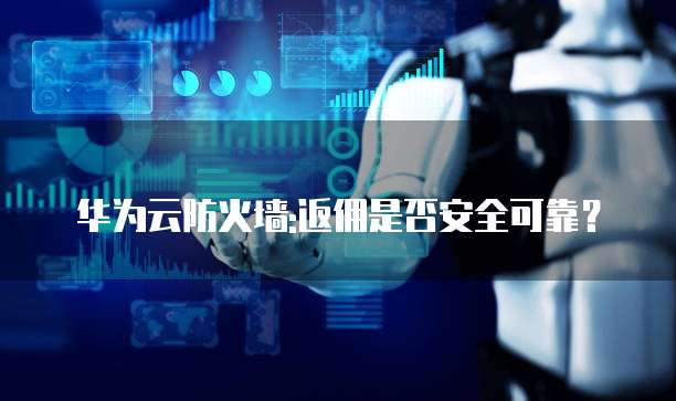 华为云防火墙:返佣是否安全可靠？