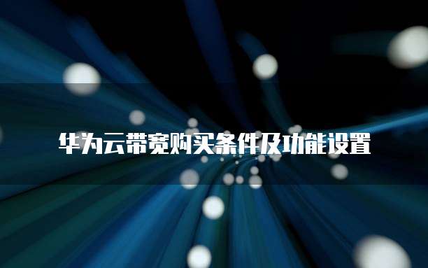华为云带宽购买条件及功能设置