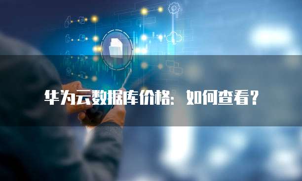 华为云数据库价格:如何查看?