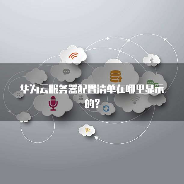 华为云服务器配置清单在哪里显示的?