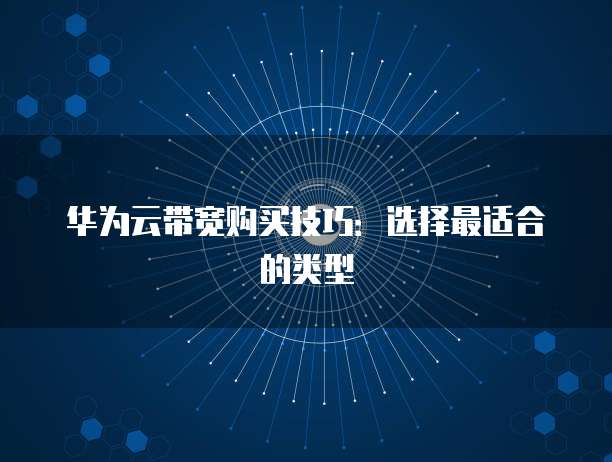 华为云带宽购买技巧:选择最适合的类型