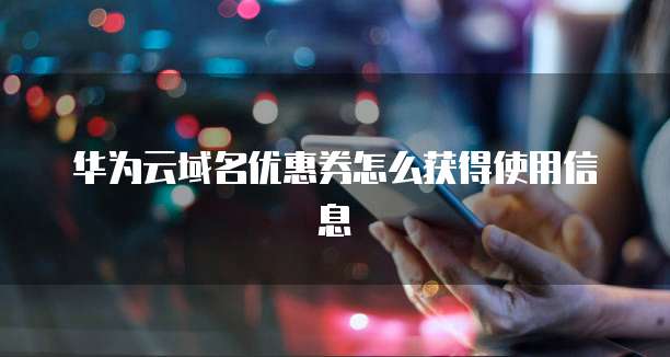 华为云域名优惠券怎么获得使用信息