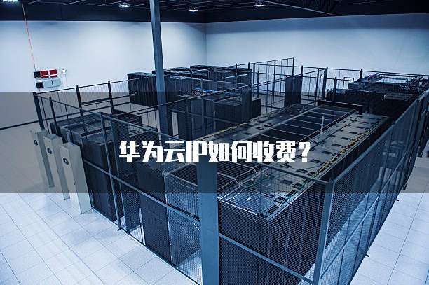 华为云IP如何收费?