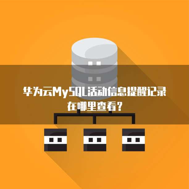 华为云MySQL活动信息提醒记录在哪里查看？