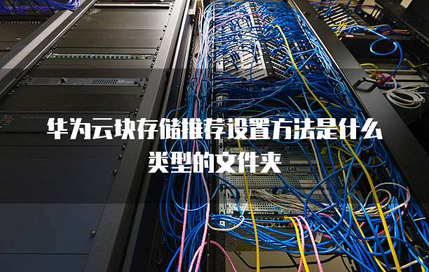 华为云块存储推荐设置方法是什么类型的文件夹