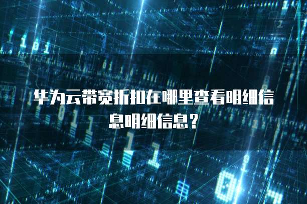 华为云带宽折扣在哪里查看明细信息明细信息?