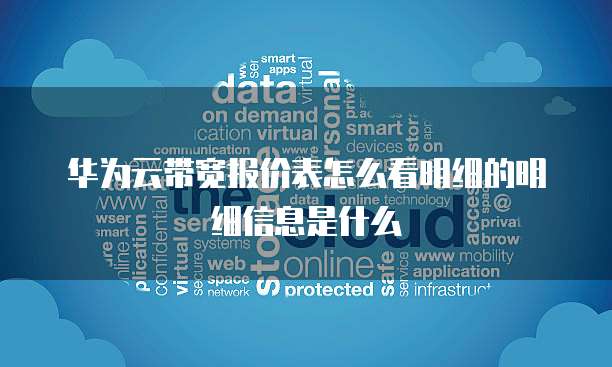 华为云带宽报价表怎么看明细的明细信息是什么
