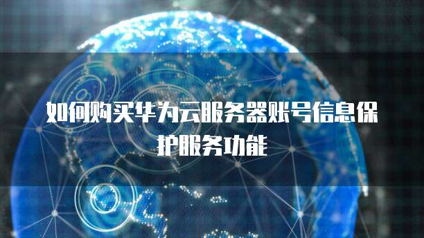 如何购买华为云服务器账号信息保护服务功能