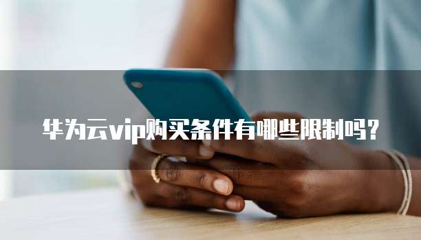 华为云vip购买条件有哪些限制吗?