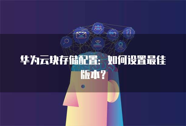 华为云块存储配置：如何设置最佳版本？