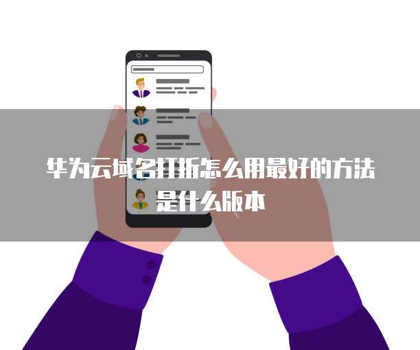 华为云域名打折怎么用最好的方法是什么版本