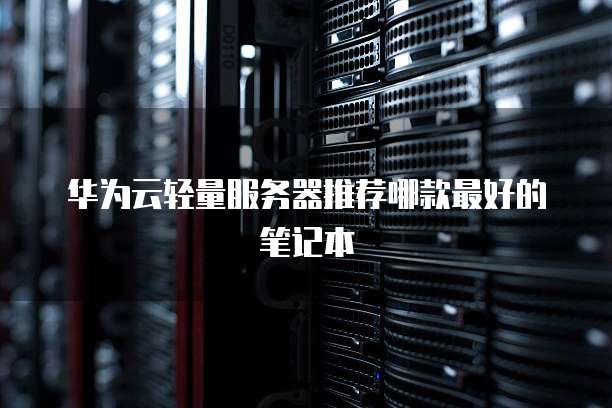 华为云轻量服务器推荐哪款最好的笔记本