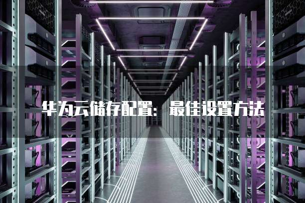 华为云储存配置:最佳设置方法