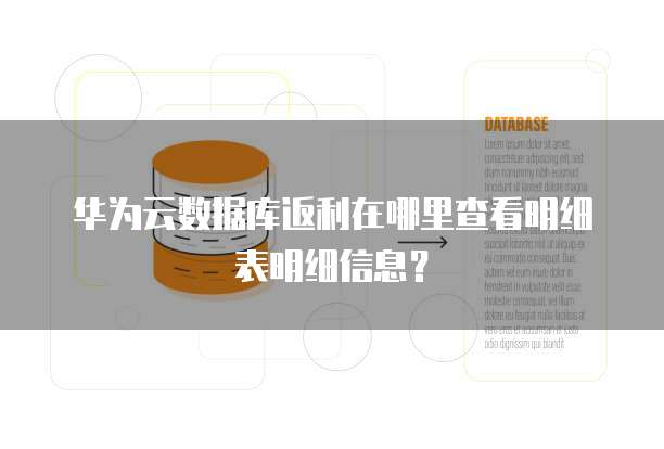 华为云数据库返利在哪里查看明细表明细信息？