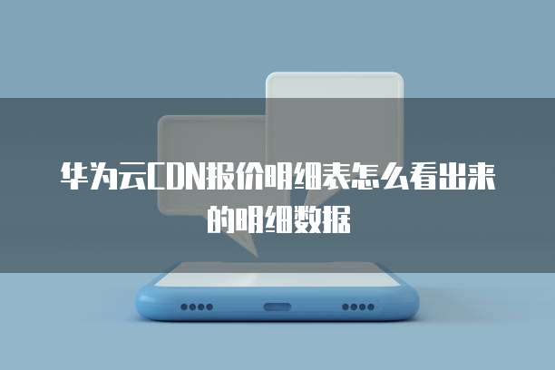 华为云CDN报价明细表怎么看出来的明细数据