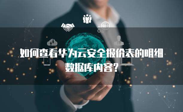 如何查看华为云安全报价表的明细数据库内容?