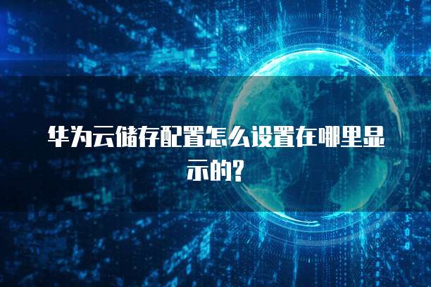 华为云储存配置怎么设置在哪里显示的?