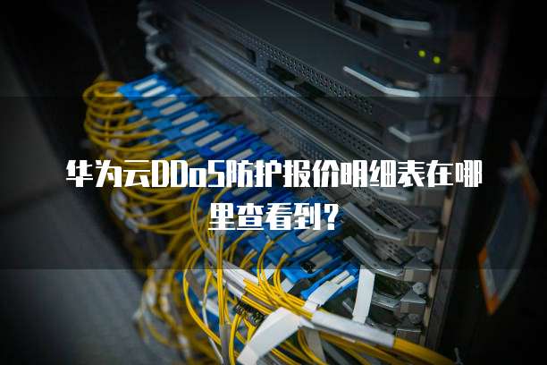 华为云DDoS防护报价明细表在哪里查看到?