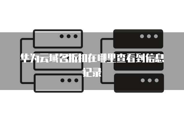 华为云域名折扣在哪里查看到信息记录