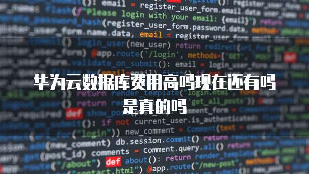 华为云数据库费用高吗现在还有吗是真的吗