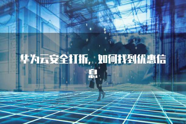 华为云安全打折,如何找到优惠信息