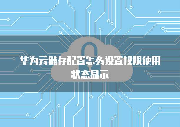 华为云储存配置怎么设置权限使用状态显示