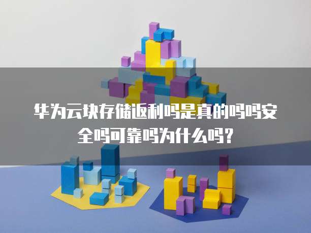 华为云块存储返利吗是真的吗吗安全吗可靠吗为什么吗?