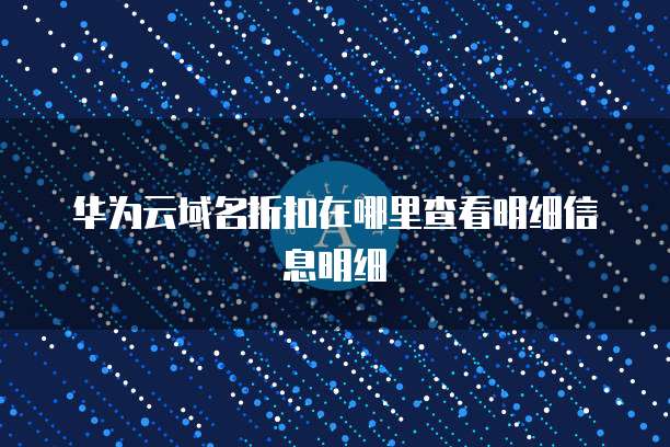 华为云域名折扣在哪里查看明细信息明细