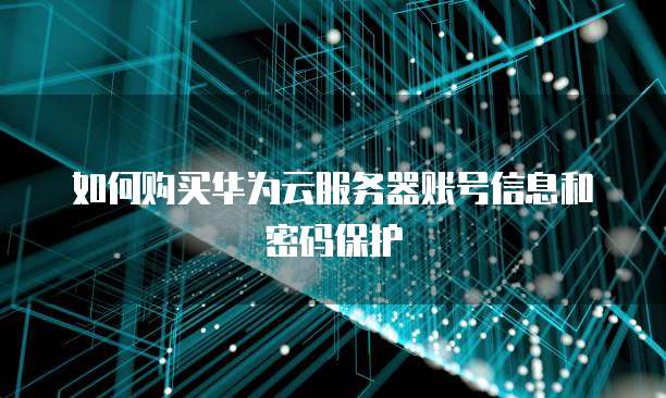 如何购买华为云服务器账号信息和密码保护