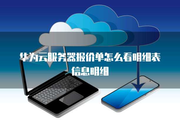 华为云服务器报价单怎么看明细表信息明细