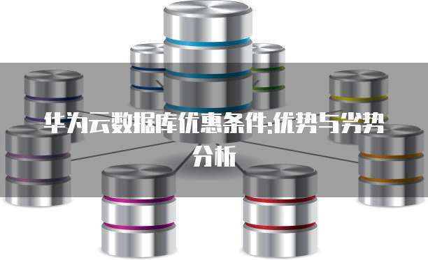 华为云数据库优惠条件:优势与劣势分析