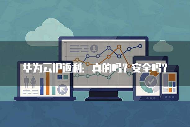 华为云IP返利:真的吗?安全吗?