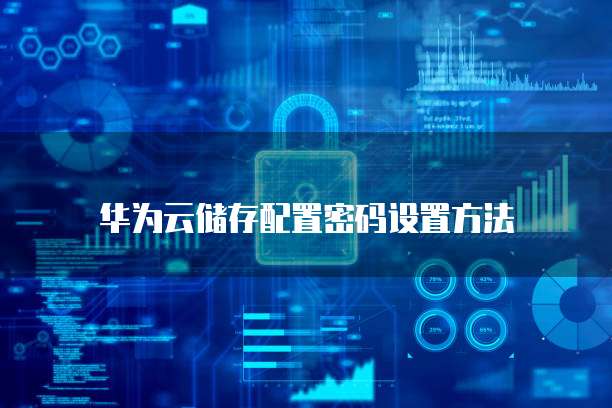 华为云储存配置密码设置方法