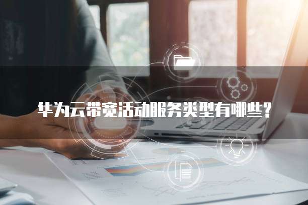 华为云带宽活动服务类型有哪些?