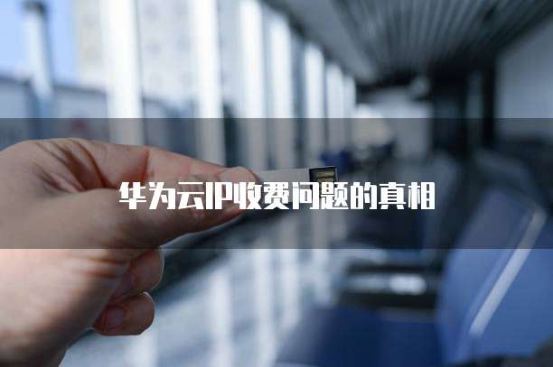 华为云IP收费问题的真相
