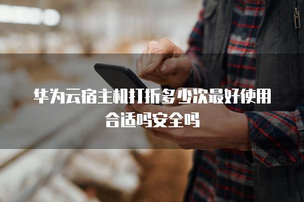 华为云宿主机打折多少次最好使用合适吗安全吗