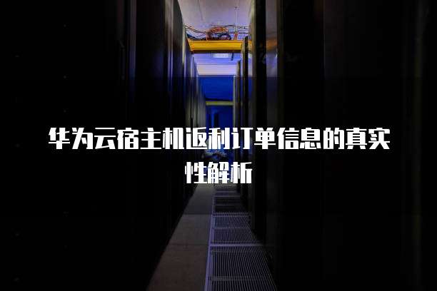 华为云宿主机返利订单信息的真实性解析