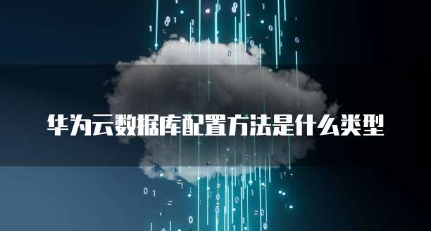 华为云数据库配置方法是什么类型