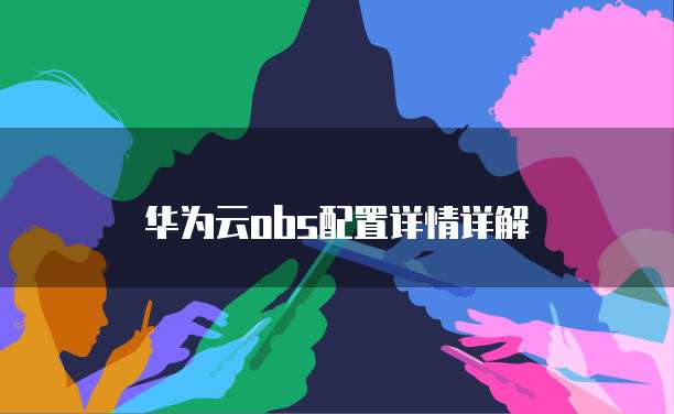 华为云obs配置详情详解