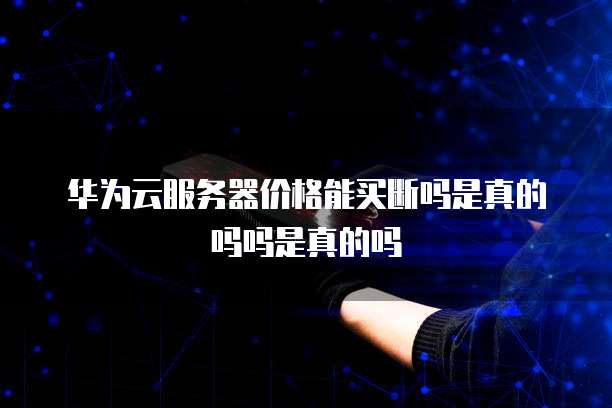 华为云服务器价格能买断吗是真的吗吗是真的吗