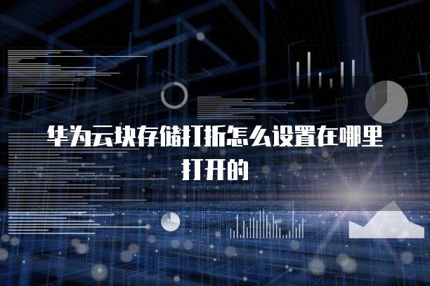 华为云块存储打折怎么设置在哪里打开的