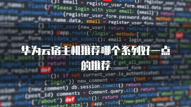 华为云宿主机推荐哪个系列好一点的推荐