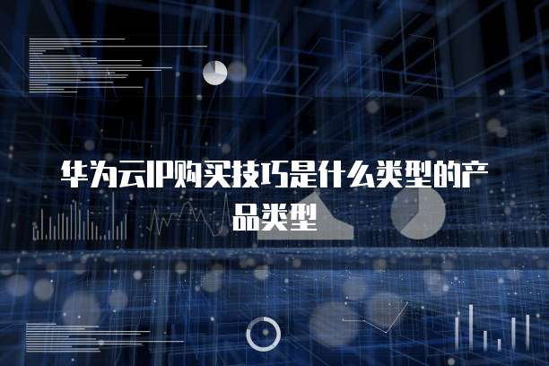 华为云IP购买技巧是什么类型的产品类型
