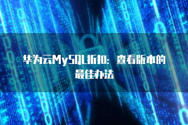 华为云MySQL折扣:查看版本的最佳办法